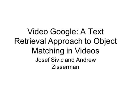 Video Google: A Text Retrieval Approach to Object Matching in Videos Josef Sivic and Andrew Zisserman.