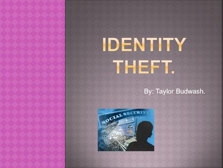 By: Taylor Budwash.. o Identity Theft is the unorganized gain and use of a true person’s identity and personal information for unlawful purpose.