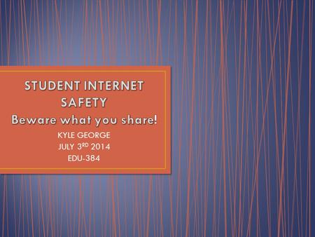 KYLE GEORGE JULY 3 RD 2014 EDU-384. DO NOT SHARE ANY PERSONAL INFORMATION ONLINE: NAME, ADDRESS, CITY, STATE OR PHONE NUMBER SOCIAL SECURTIY NUMBER ANY.