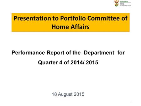 1 Performance Report of the Department for Quarter 4 of 2014/ 2015 18 August 2015 Presentation to Portfolio Committee of Home Affairs.