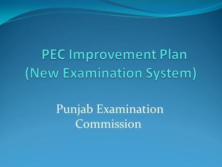 Punjab Examination Commission. PEC exam structure for 2015 exams 2 Previous practice and responsibility Reforms for better execution of PEC exams for.