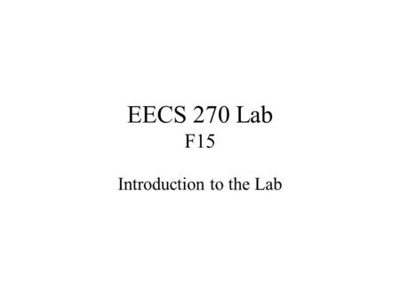 EECS 270 Lab F15 Introduction to the Lab. Lab Instructor Background –University Affiliation (Undergrad, grad, faculty, etc) –Area of Study and Interests.