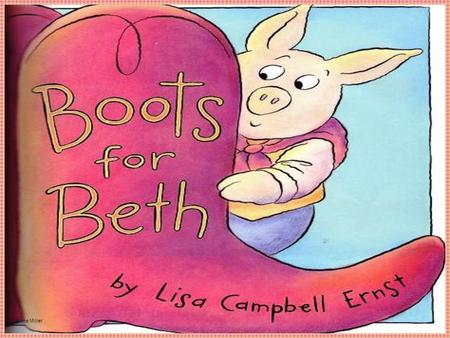 Anne Miller. Author and Illustrator: Lisa Campbell Ernst The _______writes the stories. The ________draws the pictures. About the Story Boots for Beth.