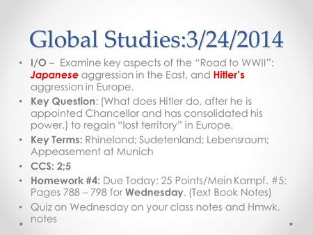 Global Studies:3/24/2014 I/O – Examine key aspects of the “Road to WWII”: Japanese aggression in the East, and Hitler’s aggression in Europe. Key Question.