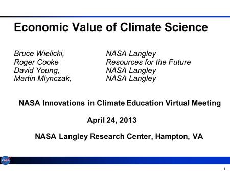 1 Economic Value of Climate Science Bruce Wielicki, NASA Langley Roger Cooke Resources for the Future David Young, NASA Langley Martin Mlynczak, NASA Langley.