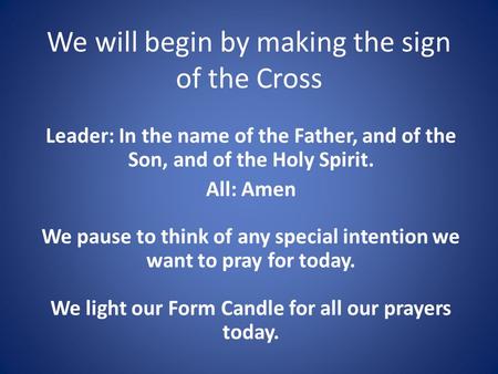 We will begin by making the sign of the Cross Leader: In the name of the Father, and of the Son, and of the Holy Spirit. All: Amen We pause to think of.