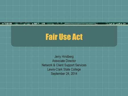 Fair Use Act Jerry Hindberg Associate Director Network & Client Support Services Lewis-Clark State College September 24, 2014.