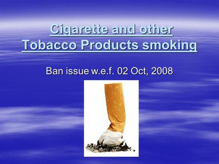 Cigarette and other Tobacco Products smoking Cigarette and other Tobacco Products smoking Ban issue w.e.f. 02 Oct, 2008.