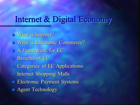 Internet & Digital Economy n What is Internet? n What is Electronic Commerce? n A Framework for EC n Benefits of EC n Categories of EC Applications n.