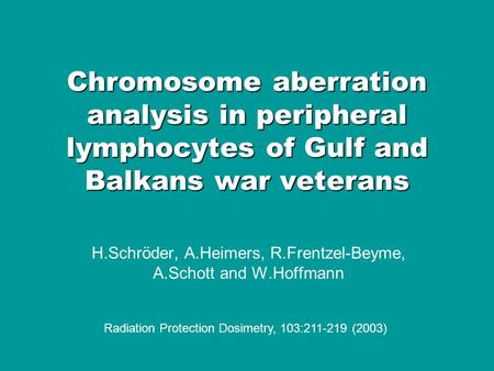 Chromosome aberration analysis in peripheral lymphocytes of Gulf and Balkans war veterans H.Schröder, A.Heimers, R.Frentzel-Beyme, A.Schott and W.Hoffmann.