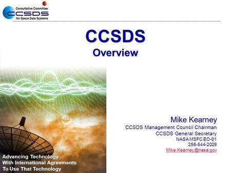 CCSDSOverview Mike Kearney CCSDS Management Council Chairman CCSDS General Secretary NASA MSFC EO-01 256-544-2029 Advancing Technology.