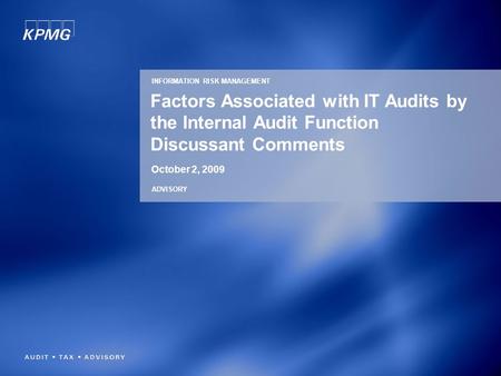 Factors Associated with IT Audits by the Internal Audit Function Discussant Comments October 2, 2009 INFORMATION RISK MANAGEMENT ADVISORY.