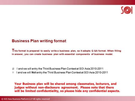 © SOI Asia Business Platform LLP All rights reserved Business Plan writing format T his format is prepared to easily write a business plan, so It adopts.