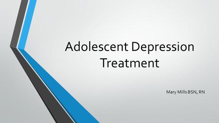 Adolescent Depression Treatment Mary Mills BSN, RN.