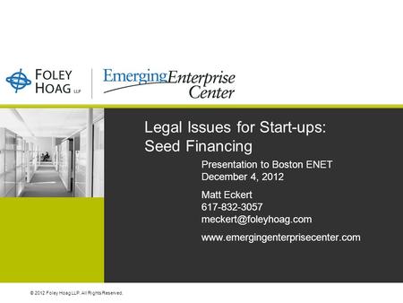 © 2012 Foley Hoag LLP. All Rights Reserved. Legal Issues for Start-ups: Seed Financing Presentation to Boston ENET December 4, 2012 Matt Eckert 617-832-3057.