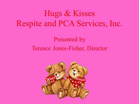 Hugs & Kisses Respite and PCA Services, Inc. Presented by Terence Jones-Fisher, Director.