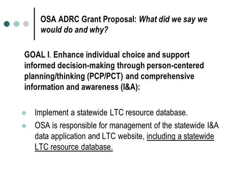 OSA ADRC Grant Proposal: What did we say we would do and why? GOAL I. Enhance individual choice and support informed decision-making through person-centered.