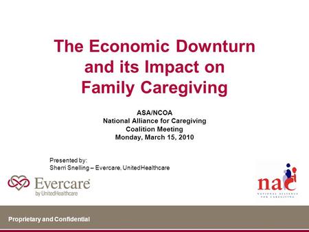 Proprietary and Confidential The Economic Downturn and its Impact on Family Caregiving ASA/NCOA National Alliance for Caregiving Coalition Meeting Monday,