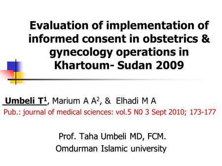 Evaluation of implementation of informed consent in obstetrics & gynecology operations in Khartoum- Sudan 2009 Umbeli T 1, Marium A A 2, & Elhadi M A Pub.: