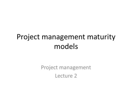 Project management maturity models Project management Lecture 2.