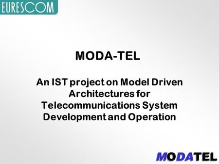 MODA-TEL An IST project on Model Driven Architectures for Telecommunications System Development and Operation.