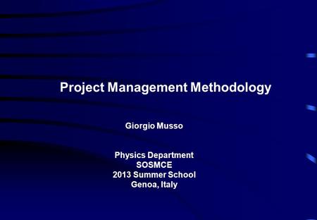 Project Management Methodology Giorgio Musso Physics Department SOSMCE 2013 Summer School Genoa, Italy.