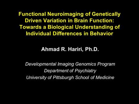 Ahmad R. Hariri, Ph.D. Developmental Imaging Genomics Program Department of Psychiatry University of Pittsburgh School of Medicine Functional Neuroimaging.