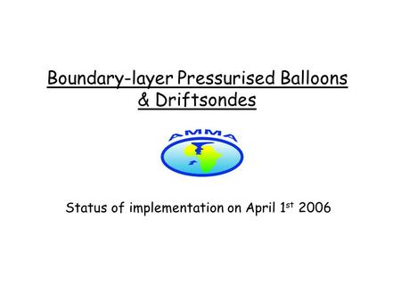 Boundary-layer Pressurised Balloons & Driftsondes Status of implementation on April 1 st 2006.