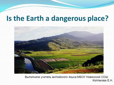 Is the Earth a dangerous place? Выполнила учитель английского языка МБОУ Новинской СОШ Колпакова Е.Н.