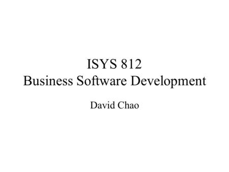 ISYS 812 Business Software Development David Chao.