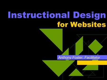 Instructional Design for Websites Anthony Foster, Facilitator.