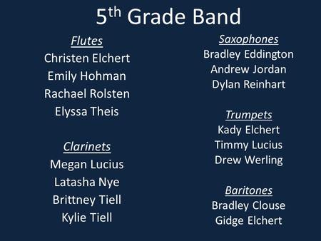 5 th Grade Band Flutes Christen Elchert Emily Hohman Rachael Rolsten Elyssa Theis Clarinets Megan Lucius Latasha Nye Brittney Tiell Kylie Tiell Saxophones.