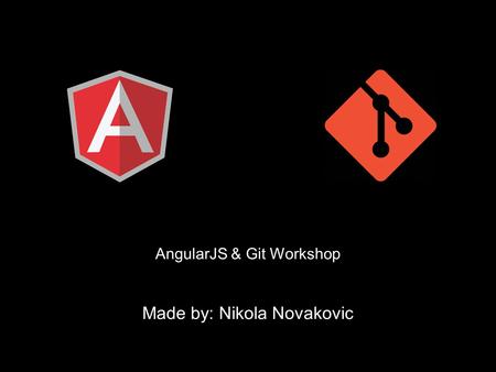 AngularJS & Git Workshop Made by: Nikola Novakovic.