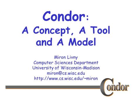 Miron Livny Computer Sciences Department University of Wisconsin-Madison  Condor : A Concept, A Tool and.