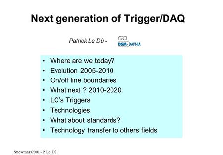 Snowmass2001 - P. Le Dû Next generation of Trigger/DAQ Where are we today? Evolution 2005-2010 On/off line boundaries What next ? 2010-2020 LC’s Triggers.