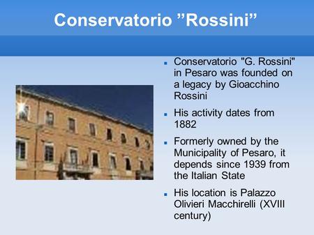 Conservatorio ”Rossini” Conservatorio G. Rossini in Pesaro was founded on a legacy by Gioacchino Rossini His activity dates from 1882 Formerly owned.