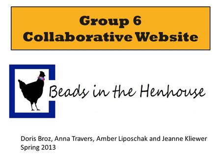 Group 6 Collaborative Website Doris Broz, Anna Travers, Amber Liposchak and Jeanne Kliewer Spring 2013.