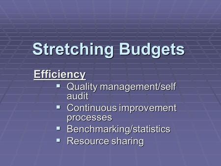 Stretching Budgets Efficiency  Quality management/self audit  Continuous improvement processes  Benchmarking/statistics  Resource sharing.