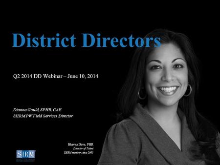 ©SHRM 2014 1 D Q2 2014 DD Webinar – June 10, 2014 District Directors Dianna Gould, SPHR, CAE SHRM PW Field Services Director Bhavna Dave, PHR Director.