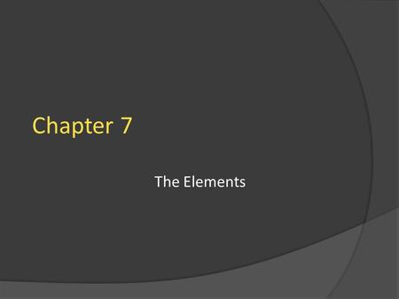 Chapter 7 The Elements. Chapter 7 - The Elements  90 natural elements (all after U man-made, also Tc and Pm are man-made)  # & location of valence e-