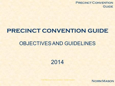 The Precinct Convention - Norm Mason PRECINCT CONVENTION GUIDE OBJECTIVES AND GUIDELINES 2014 Precinct Convention Guide Norm Mason.