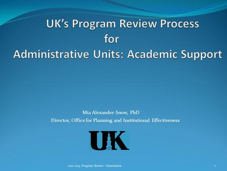 Mia Alexander-Snow, PhD Director, Office for Planning and Institutional Effectiveness 2012-2013 Program Review Orientation 1.