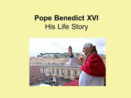 Pope Benedict XVI His Life Story. Joseph Alois Ratzinger was born in Bavaria on April 16, 1927. It was Holy Saturday and he was baptised that day. Pope.