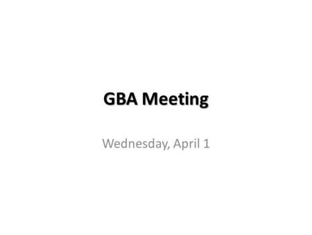 GBA Meeting Wednesday, April 1. Agenda Welcome [5] Norms and Expectations [5] Insights from 2008 - 2009 GBA [5] Graduate Business Forum [5] Town Hall.