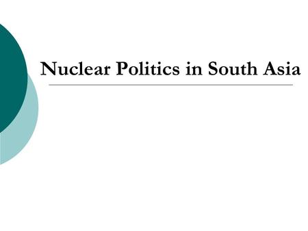 Nuclear Politics in South Asia. Presentation Overview  History of Nuclear Weapons Programs (1947-1998)  Post-1998 Developments  Similarities  Discussion.