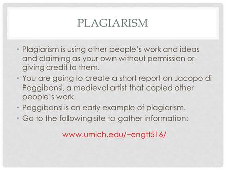 PLAGIARISM Plagiarism is using other people’s work and ideas and claiming as your own without permission or giving credit to them. You are going to create.