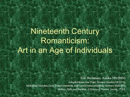 Nineteenth Century Romanticism: Art in an Age of Individuals Eric Beckman, Anoka HS (MN) Adapted from: Sue Pojer, Horace Greeley HS (NY); Makalani Dearden,