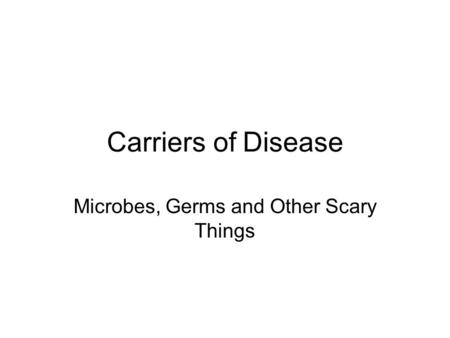 Carriers of Disease Microbes, Germs and Other Scary Things.