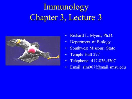 Immunology Chapter 3, Lecture 3 Richard L. Myers, Ph.D. Department of Biology Southwest Missouri State Temple Hall 227 Telephone: 417-836-5307