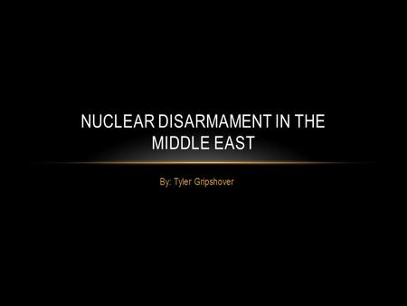 By: Tyler Gripshover NUCLEAR DISARMAMENT IN THE MIDDLE EAST.